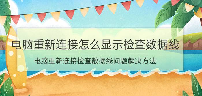 电脑重新连接怎么显示检查数据线 电脑重新连接检查数据线问题解决方法